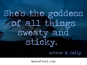 Love quotes - She's the goddess of all things sweaty and sticky.