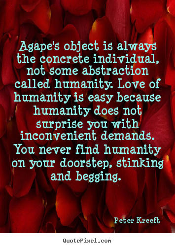 Peter Kreeft picture quotes - Agape's object is always the concrete individual, not some abstraction.. - Love quotes