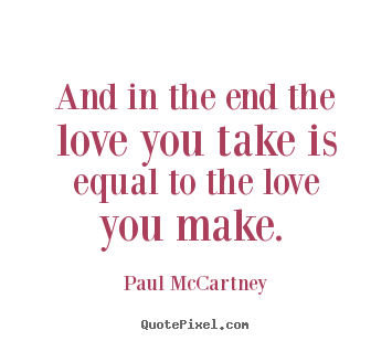 And in the end the love you take is equal to the.. Paul McCartney famous love quotes