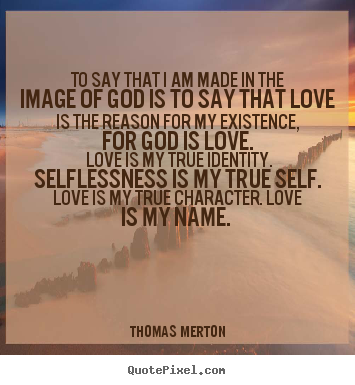 Love quote - To say that i am made in the image of god is to say that love..