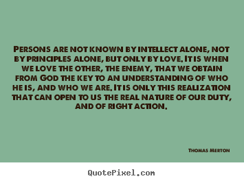 Persons are not known by intellect alone, not by principles.. Thomas Merton good love sayings