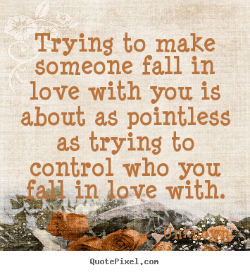 Quotes about love - Trying to make someone fall in love with you is about as..