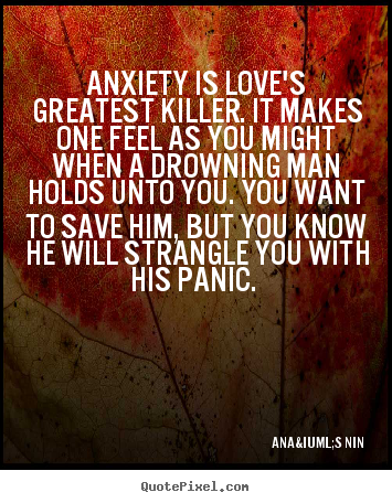 Design custom picture quotes about love - Anxiety is love's greatest killer. it makes one feel as you might..