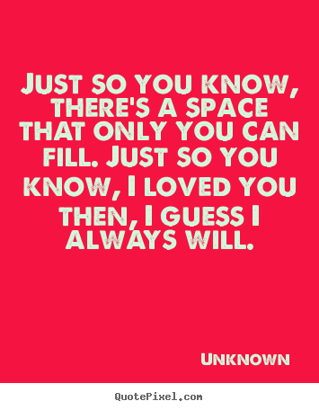 Design custom picture quotes about love - Just so you know, there's a space that only you can fill. just..