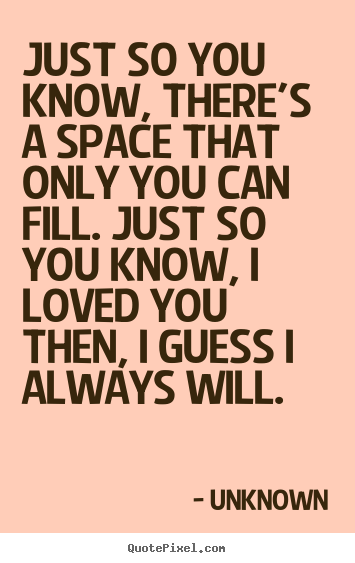 Love quote - Just so you know, there's a space that only..