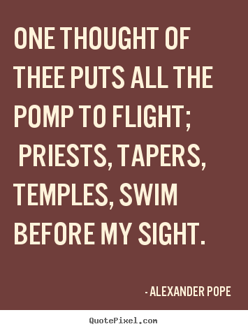 One thought of thee puts all the pomp to flight;.. Alexander Pope popular love quotes