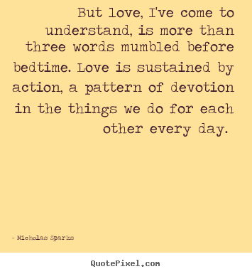 Nicholas Sparks picture quotes - But love, i've come to understand, is more than three words mumbled.. - Love quotes
