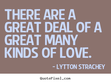 Quote about love - There are a great deal of a great many kinds of love.