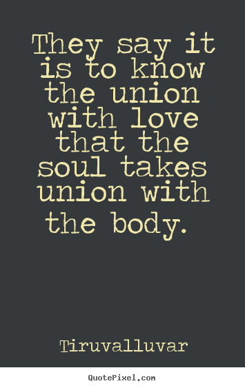 They say it is to know the union with love that the soul.. Tiruvalluvar popular love quotes