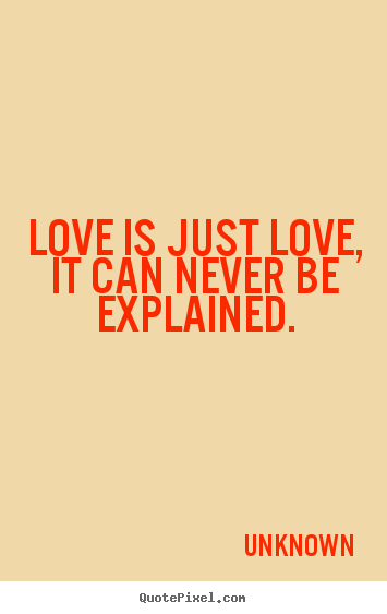 Love is just love, it can never be explained. Unknown best love quote