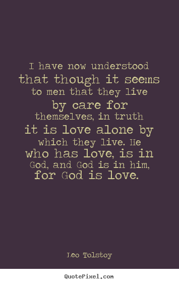 Quote about love - I have now understood that though it seems to men that they live by care..