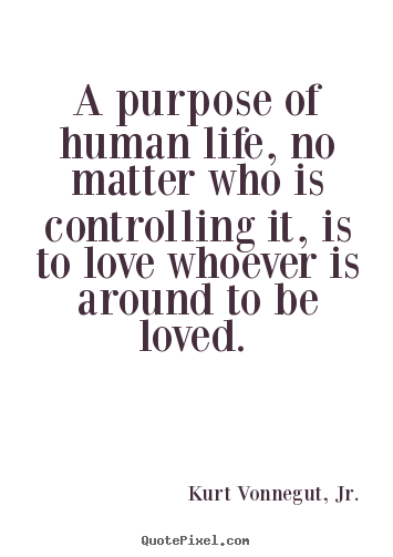 Kurt Vonnegut, Jr. picture quote - A purpose of human life, no matter who is controlling.. - Love quotes