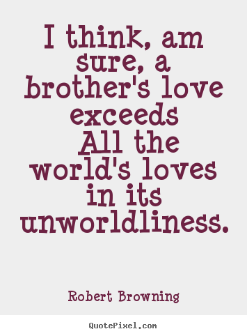 Quote about love - I think, am sure, a brother's love exceeds all the world's..