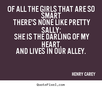 Henry Carey picture quotes - Of all the girls that are so smart there's none like pretty sally;.. - Love quote