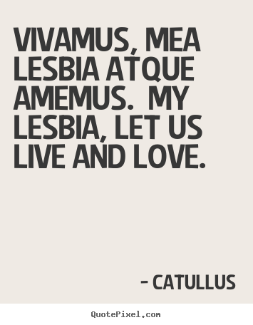 Catullus image quotes - Vivamus, mea lesbia atque amemus. my lesbia, let us live and love... - Love quote