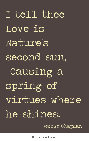 Quotes about love - I tell thee love is nature's second sun, causing a spring..