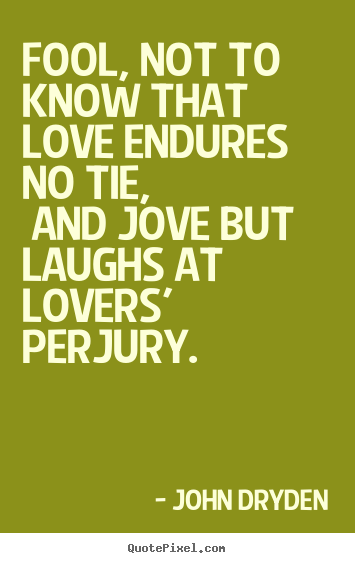 Love sayings - Fool, not to know that love endures no tie, and jove but laughs at lovers'..