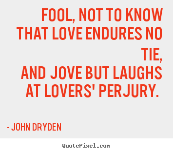 John Dryden picture quotes - Fool, not to know that love endures no tie, and.. - Love quote