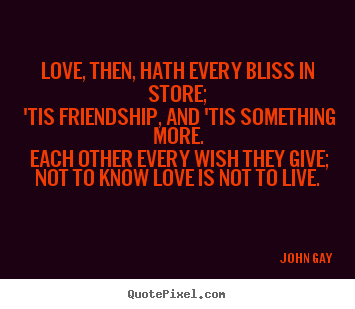 Love quote - Love, then, hath every bliss in store; 'tis friendship,..