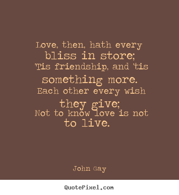 Love quotes - Love, then, hath every bliss in store; 'tis friendship,..