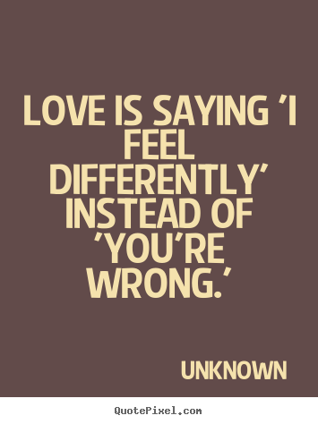 Unknown picture quotes - Love is saying 'i feel differently' instead.. - Love quote