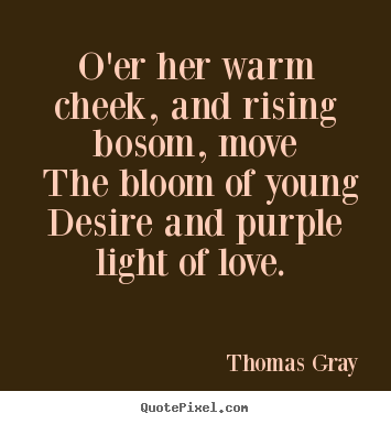 O'er her warm cheek, and rising bosom, move the bloom of young desire.. Thomas Gray greatest love quotes