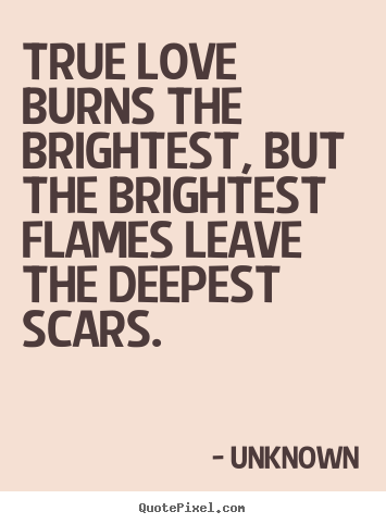 How to make picture quotes about love - True love burns the brightest, but the brightest flames leave the deepest..