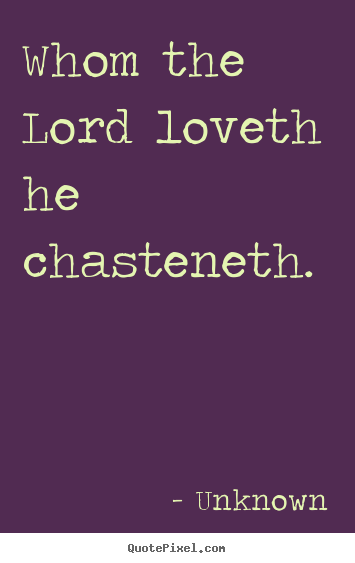 Whom the lord loveth he chasteneth.  Unknown best love quotes