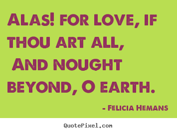 Love quote - Alas! for love, if thou art all, and nought beyond,..