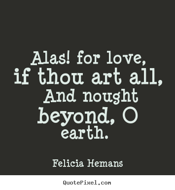 Quotes about love - Alas! for love, if thou art all, and nought beyond, o earth.