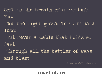 Oliver Wendell Holmes, Sr. picture quotes - Soft is the breath of a maiden's yes: not.. - Love quotes