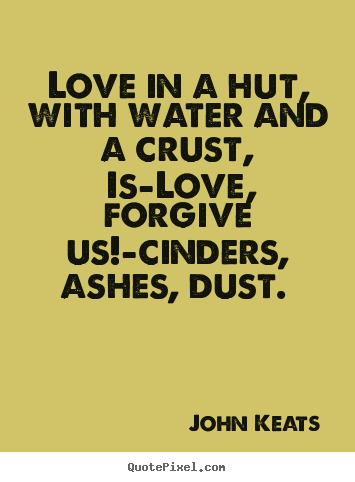 Quotes about love - Love in a hut, with water and a crust, is—love, forgive us!—cinders,..
