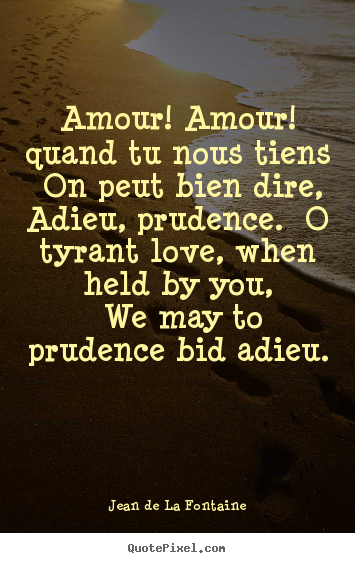 Jean De La Fontaine picture quotes - Amour! amour! quand tu nous tiens on peut bien dire, adieu, prudence... - Love sayings
