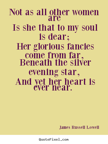 Love quotes - Not as all other women are is she that to my soul is dear;..