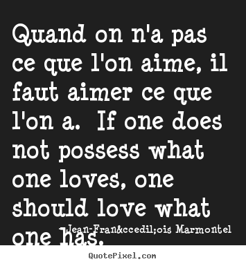 Jean-Fran&ccedil;ois Marmontel picture quotes - Quand on n'a pas ce que l'on aime, il faut aimer ce que l'on a. if.. - Love quotes