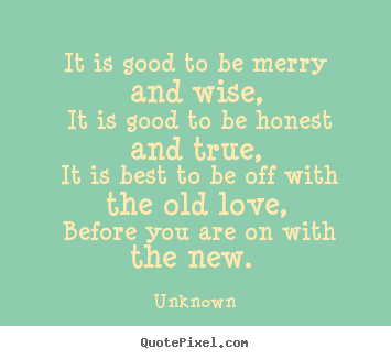 Unknown pictures sayings - It is good to be merry and wise, it is good to be honest and true,.. - Love quote