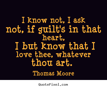 Thomas Moore picture quotes - I know not, i ask not, if guilt's in that heart,.. - Love quote
