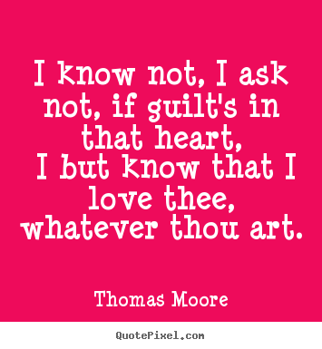 Design custom picture quotes about love - I know not, i ask not, if guilt's in that heart,..