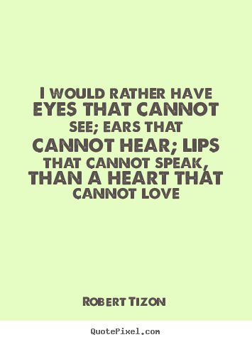 Robert Tizon picture quotes - I would rather have eyes that cannot see; ears that cannot hear;.. - Love quotes