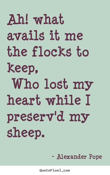 Quote about love - Ah! what avails it me the flocks to keep, who lost my..