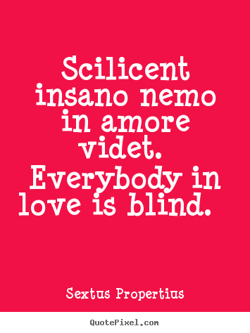 Love quotes - Scilicent insano nemo in amore videt. everybody in love is..