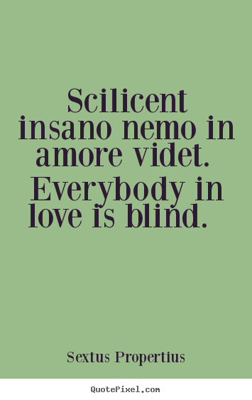 Love quotes - Scilicent insano nemo in amore videt. everybody in love is blind...