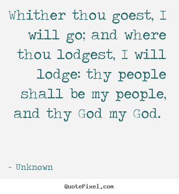 Quote about love - Whither thou goest, i will go; and where thou lodgest, i will lodge:..