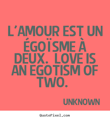 Design custom photo quotes about love - L'amour est un égoïsme à deux. love is an egotism..