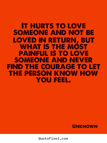 It hurts to love someone and not be loved in return, but what is the.. Unknown good love quotes