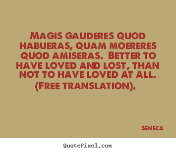 Sayings about love - Magis gauderes quod habueras, quam moereres quod amiseras...