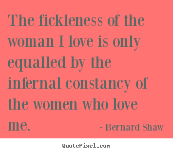Quotes about love - The fickleness of the woman i love is only equalled..