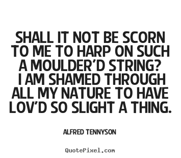 Quote about love - Shall it not be scorn to me to harp on such a moulder'd string?..