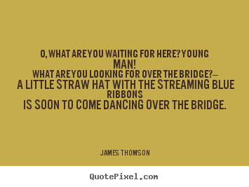 O, what are you waiting for here? young man! what are.. James Thomson best love sayings