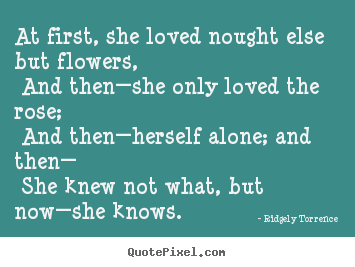 Design your own picture quote about love - At first, she loved nought else but flowers, and then—she only..